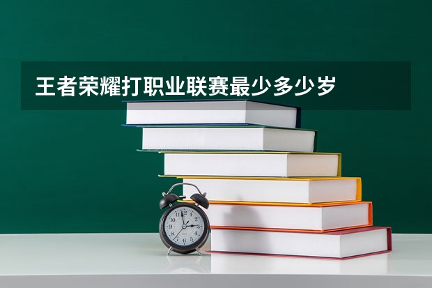 王者荣耀打职业联赛最少多少岁