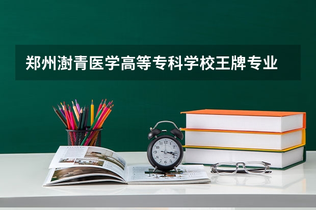 郑州澍青医学高等专科学校王牌专业 郑州澍青医学高等专科学校就业率高吗