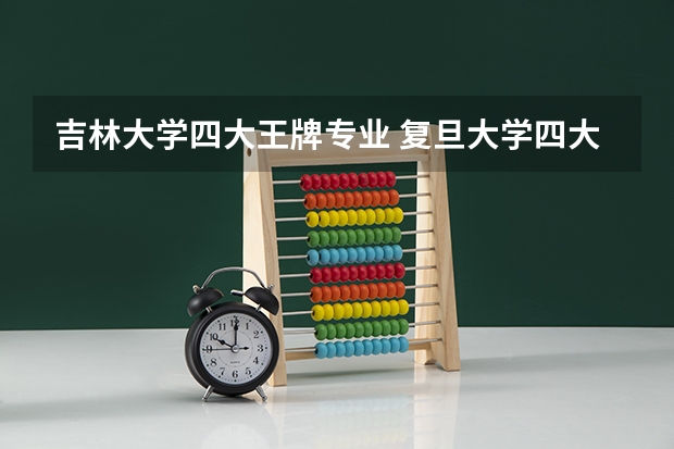 吉林大学四大王牌专业 复旦大学四大王牌专业
