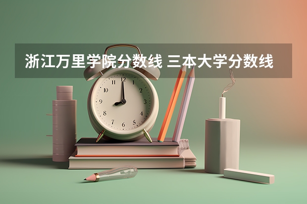 浙江万里学院分数线 三本大学分数线