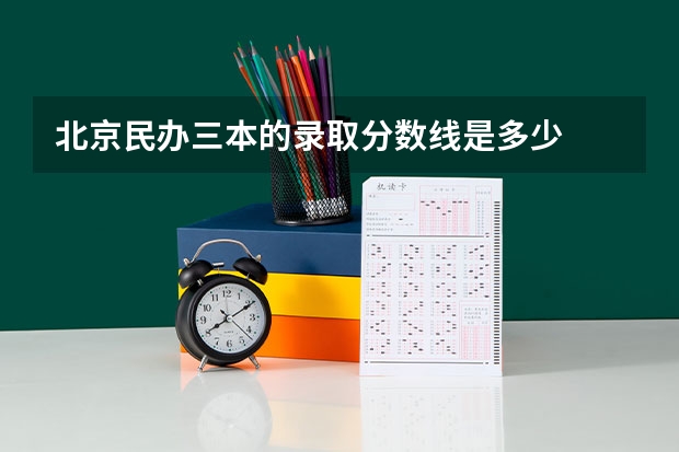 北京民办三本的录取分数线是多少