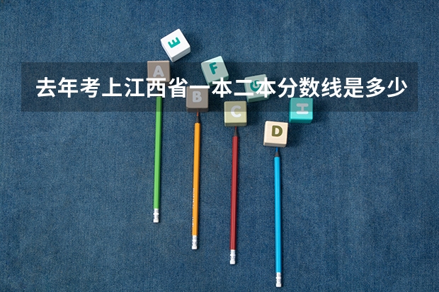 去年考上江西省一本二本分数线是多少?