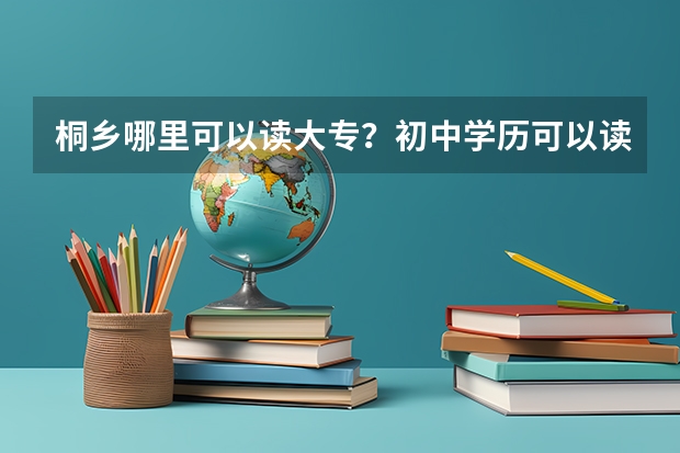 桐乡哪里可以读大专?初中学历可以读吗?