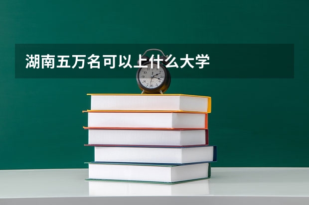 湖南五万名可以上什么大学