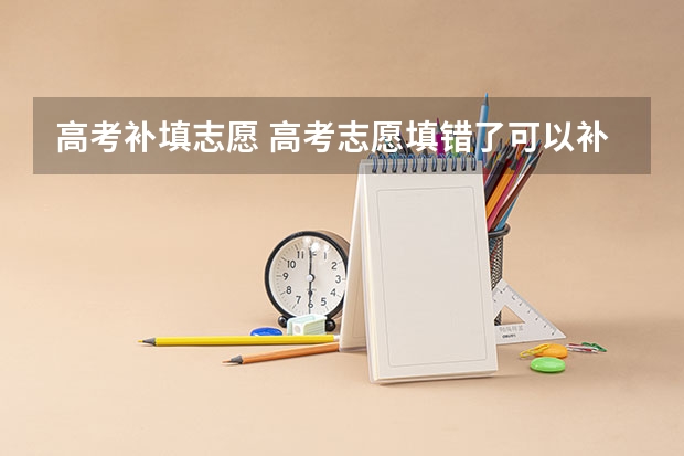高考补填志愿 高考志愿填错了可以补救吗？