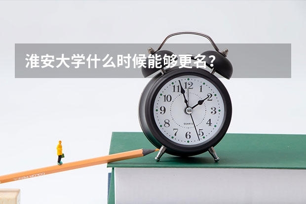 淮安大学什么时候能够更名？