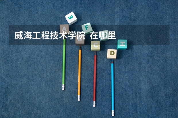 威海工程技术学院 在哪里