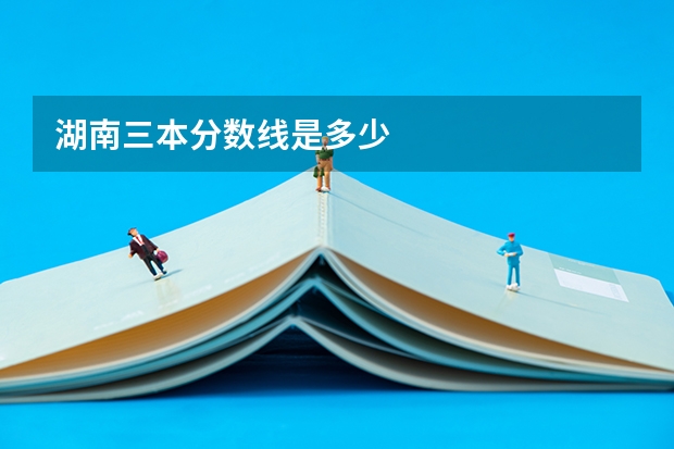 湖南三本分数线是多少