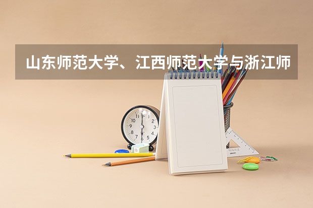 山东师范大学、江西师范大学与浙江师范大学哪个好？