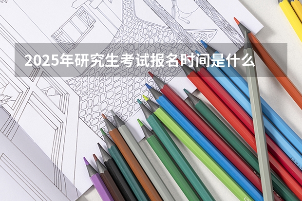 2025年研究生考试报名时间是什么时候
