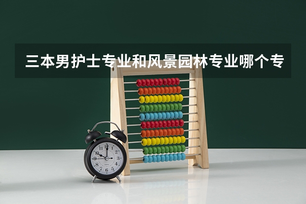 三本男护士专业和风景园林专业哪个专业好就业?