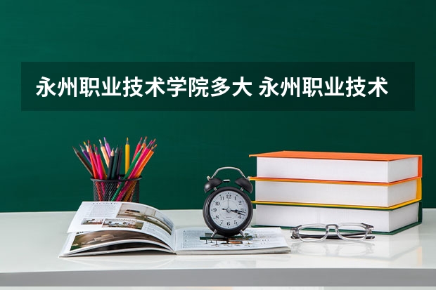 永州职业技术学院多大 永州职业技术学院有多远