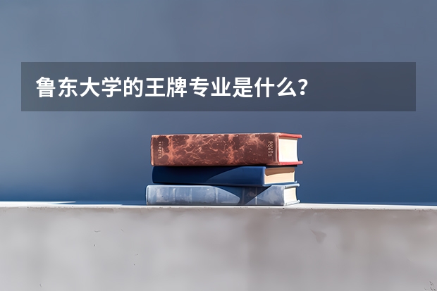 鲁东大学的王牌专业是什么?