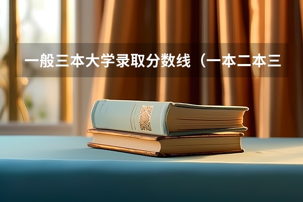 一般三本大学录取分数线（一本二本三本的分数线）