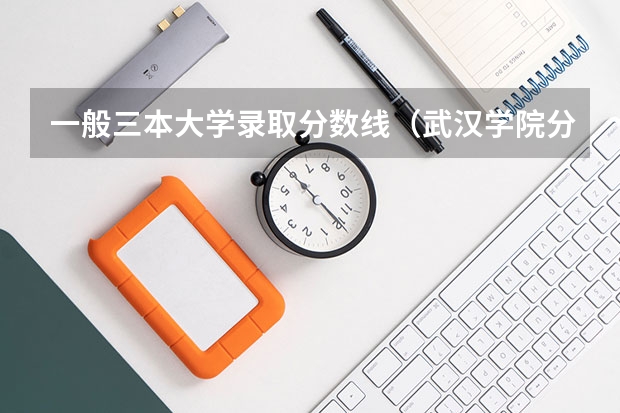 一般三本大学录取分数线（武汉学院分数线）