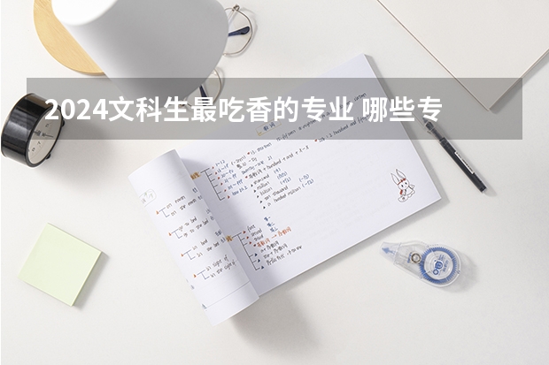 2024文科生最吃香的专业 哪些专业有发展