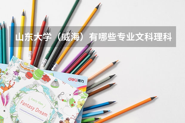 山东大学(威海)有哪些专业文科理科都能报?