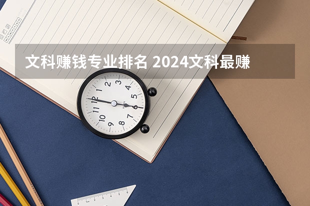 文科赚钱专业排名 2024文科最赚钱的专业排名