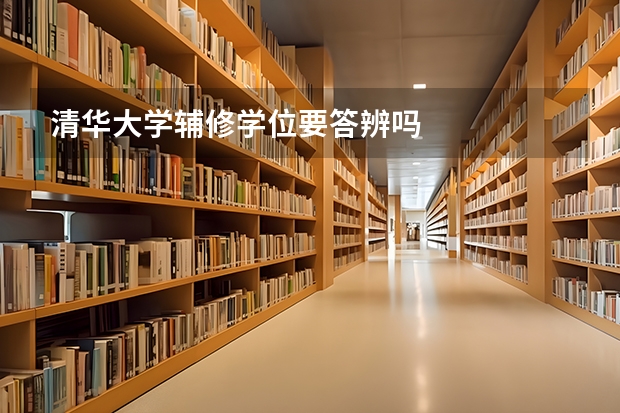 清华大学辅修学位要答辨吗