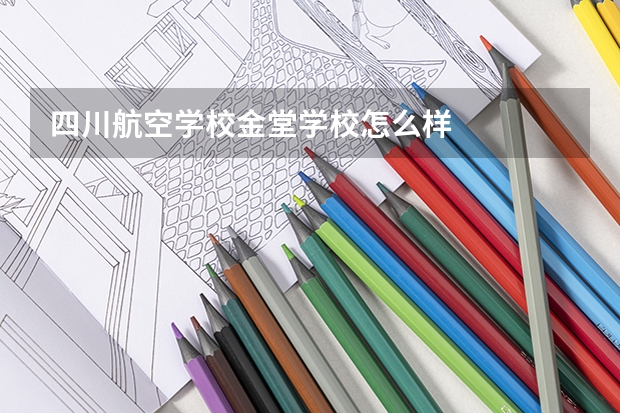四川航空学校金堂学校怎么样