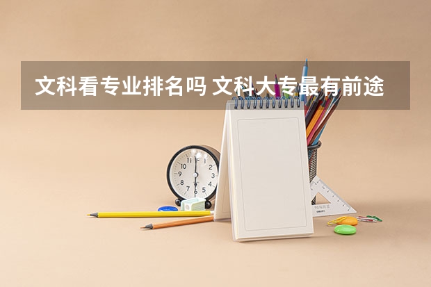 文科看专业排名吗 文科大专最有前途的十大专业排名