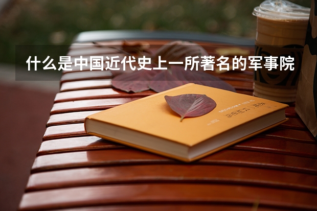 什么是中国近代史上一所著名的军事院校