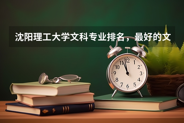 沈阳理工大学文科专业排名，最好的文科专业有哪些