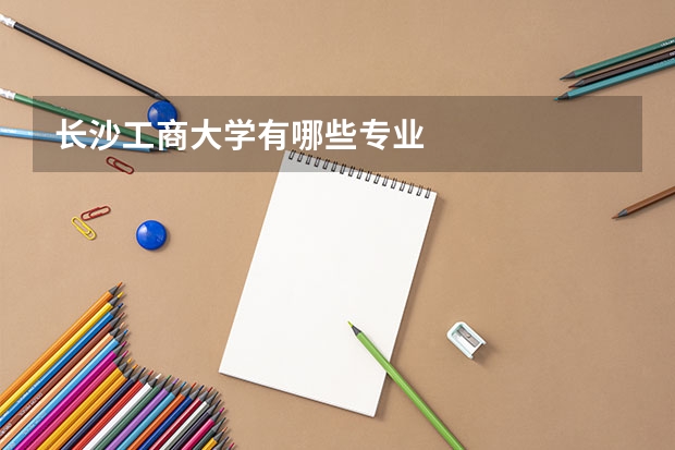 长沙工商大学有哪些专业