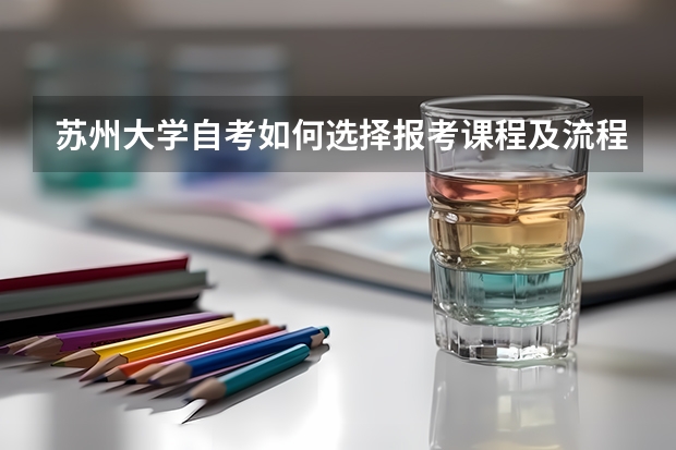 苏州大学自考如何选择报考课程及流程?