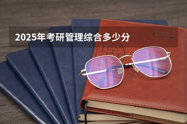 2025年考研管理综合多少分
