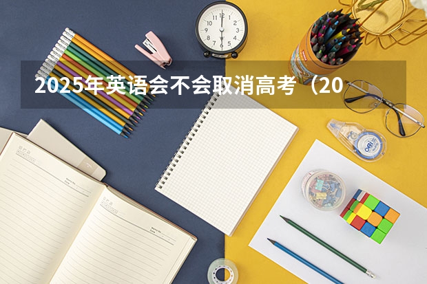2025年英语会不会取消高考（2025年考研英语相当于几级水平）