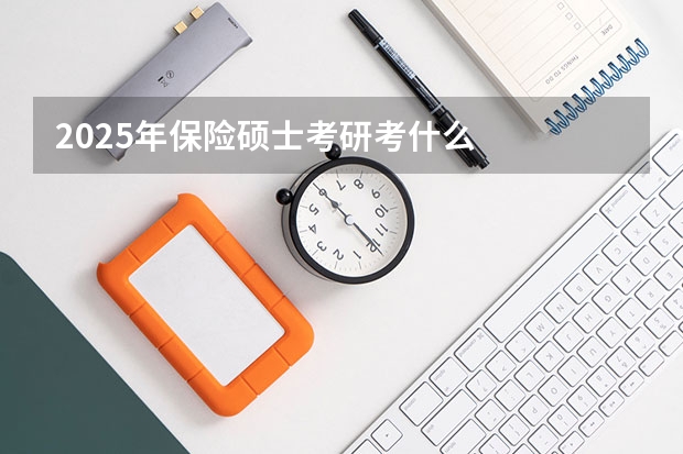 2025年保险硕士考研考什么