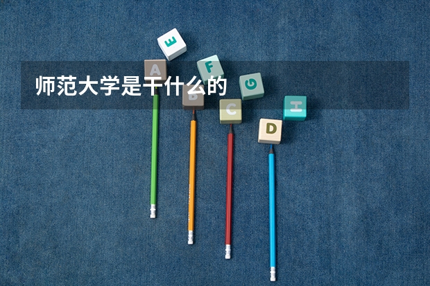 师范大学是干什么的