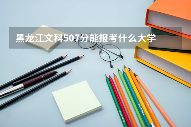 黑龙江文科507分能报考什么大学