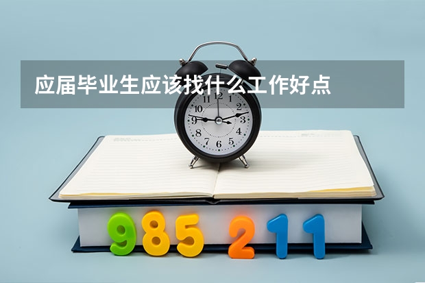 应届毕业生应该找什么工作好点