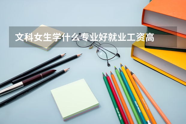 文科女生学什么专业好就业工资高