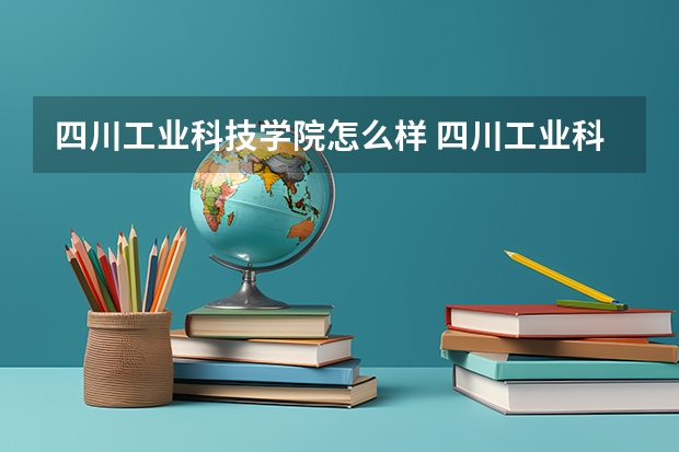 四川工业科技学院怎么样 四川工业科技学院自考本科怎么样?有用吗?