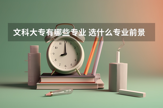 文科大专有哪些专业 选什么专业前景好