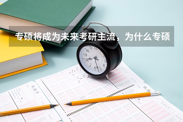 专硕将成为未来考研主流,为什么专硕更受欢迎?
