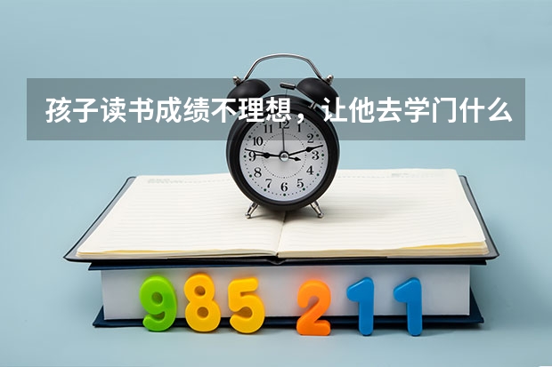 孩子读书成绩不理想，让他去学门什么技术好呢？