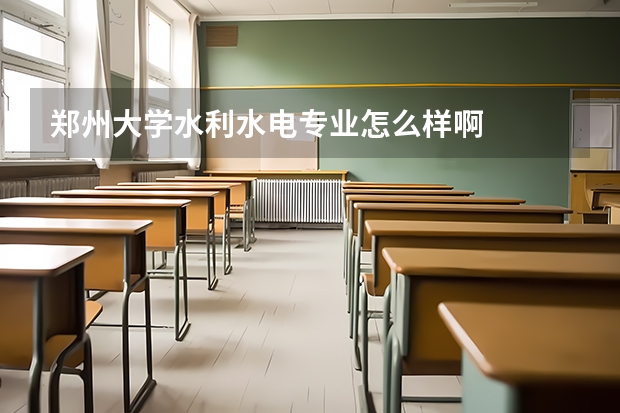 郑州大学水利水电专业怎么样啊
