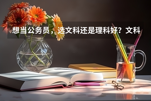 想当公务员，选文科还是理科好？文科和理科，就业后，哪个薪水高？潜力更大？