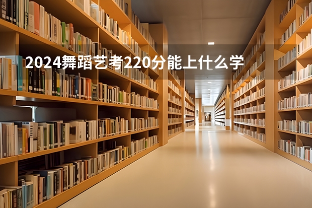 2024舞蹈艺考220分能上什么学校