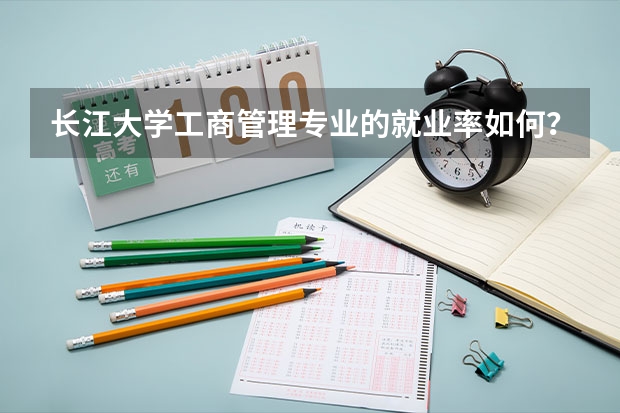 长江大学工商管理专业的就业率如何?