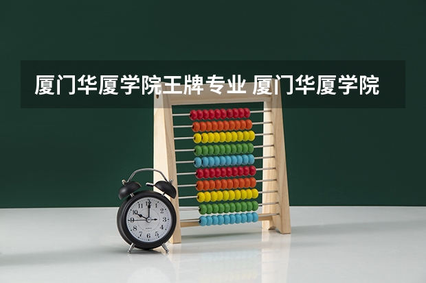 厦门华厦学院王牌专业 厦门华厦学院就业率高吗