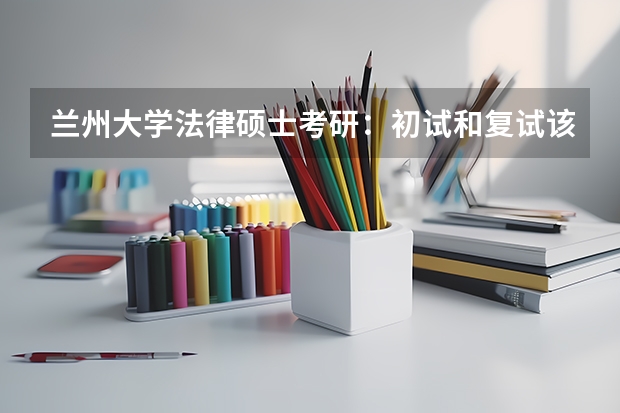 兰州大学法律硕士考研:初试和复试该如何准备?