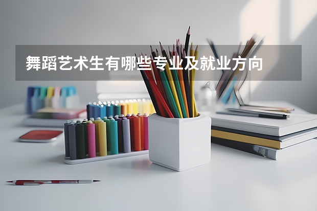 舞蹈艺术生有哪些专业及就业方向