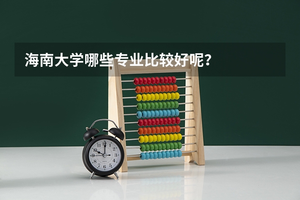 海南大学哪些专业比较好呢?