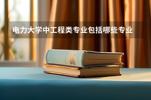 电力大学中工程类专业包括哪些专业