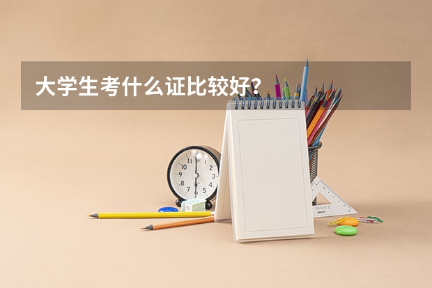 大学生考什么证比较好？